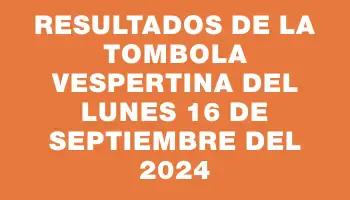 Resultados de la Tombola Vespertina del lunes 16 de septiembre del 2024