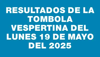 Resultados de la Tombola Vespertina del lunes 19 de mayo del 2025