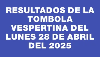 Resultados de la Tombola Vespertina del lunes 28 de abril del 2025