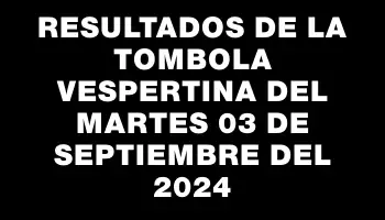 Resultados de la Tombola Vespertina del martes 03 de septiembre del 2024