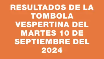 Resultados de la Tombola Vespertina del martes 10 de septiembre del 2024