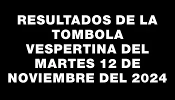 Resultados de la Tombola Vespertina del martes 12 de noviembre del 2024