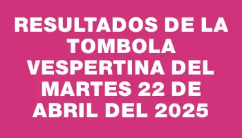 Resultados de la Tombola Vespertina del martes 22 de abril del 2025