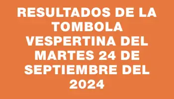 Resultados de la Tombola Vespertina del martes 24 de septiembre del 2024