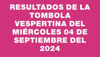 Resultados de la Tombola Vespertina del miércoles 04 de septiembre del 2024