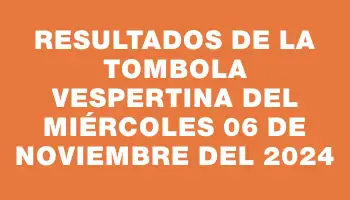 Resultados de la Tombola Vespertina del miércoles 06 de noviembre del 2024