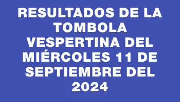 Resultados de la Tombola Vespertina del miércoles 11 de septiembre del 2024