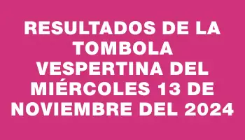 Resultados de la Tombola Vespertina del miércoles 13 de noviembre del 2024