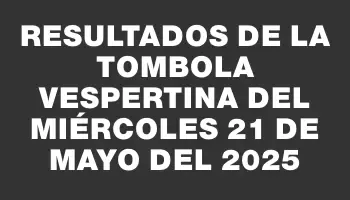 Resultados de la Tombola Vespertina del miércoles 21 de mayo del 2025