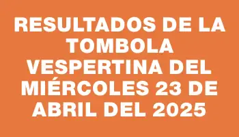 Resultados de la Tombola Vespertina del miércoles 23 de abril del 2025