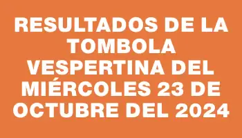 Resultados de la Tombola Vespertina del miércoles 23 de octubre del 2024