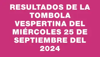 Resultados de la Tombola Vespertina del miércoles 25 de septiembre del 2024