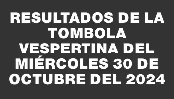 Resultados de la Tombola Vespertina del miércoles 30 de octubre del 2024