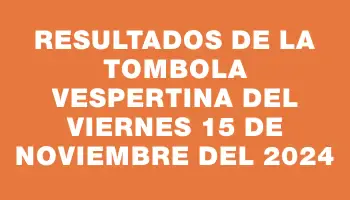 Resultados de la Tombola Vespertina del viernes 15 de noviembre del 2024