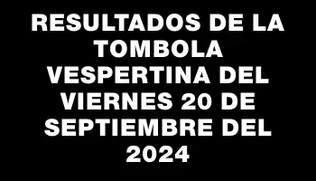 Resultados de la Tombola Vespertina del viernes 20 de septiembre del 2024