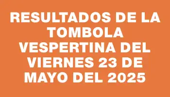 Resultados de la Tombola Vespertina del viernes 23 de mayo del 2025