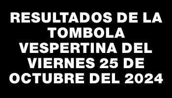 Resultados de la Tombola Vespertina del viernes 25 de octubre del 2024