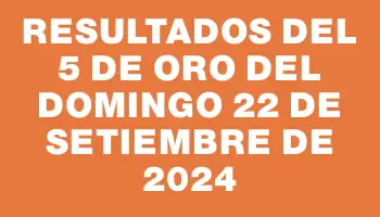 Resultados del 5 de Oro del Domingo 22 de Setiembre de 2024