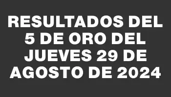 Resultados del 5 de Oro del Jueves 29 de Agosto de 2024