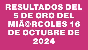 Resultados del 5 de Oro del MiÃ©rcoles 16 de Octubre de 2024