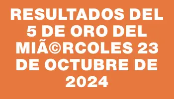 Resultados del 5 de Oro del MiÃ©rcoles 23 de Octubre de 2024