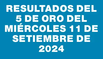 Resultados del 5 de Oro del Miércoles 11 de Setiembre de 2024