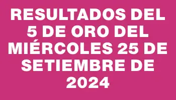 Resultados del 5 de Oro del Miércoles 25 de Setiembre de 2024