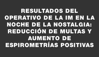 Resultados del operativo de la Im en la Noche de la Nostalgia: reducción de multas y aumento de espirometrías positivas