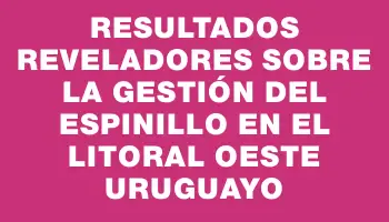 Resultados reveladores sobre la gestión del espinillo en el litoral oeste uruguayo