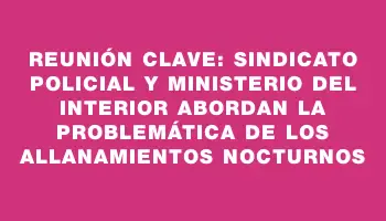 Reunión clave: sindicato policial y Ministerio del Interior abordan la problemática de los allanamientos nocturnos