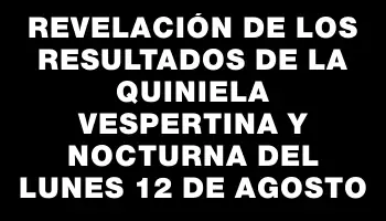 Revelación de los resultados de la Quiniela Vespertina y Nocturna del lunes 12 de agosto