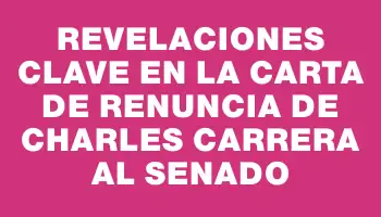 Revelaciones clave en la carta de renuncia de Charles Carrera al Senado