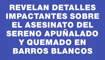 Revelan detalles impactantes sobre el asesinato del sereno apuñalado y quemado en Barros Blancos