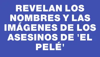 Revelan los nombres y las imágenes de los asesinos de “El pelé”