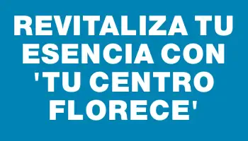 Revitaliza tu esencia con 'Tu centro florece'