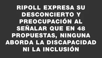 Ripoll expresa su desconcierto y preocupación al señalar que en 48 propuestas, ninguna aborda la discapacidad ni la inclusión