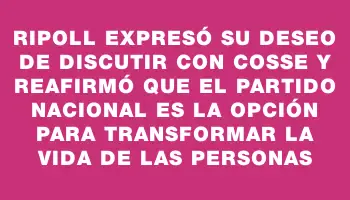 Ripoll expresó su deseo de discutir con Cosse y reafirmó que el Partido Nacional es la opción para transformar la vida de las personas