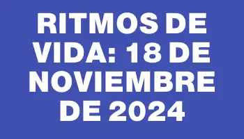 Ritmos de vida: 18 de noviembre de 2024