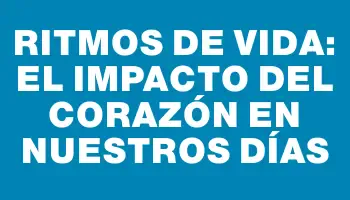 Ritmos de Vida: El Impacto del Corazón en Nuestros Días