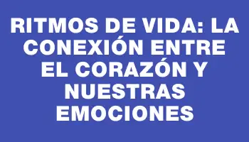 Ritmos de vida: la conexión entre el corazón y nuestras emociones