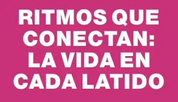 Ritmos que conectan: la vida en cada latido