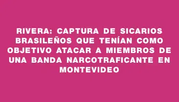 Rivera: captura de sicarios brasileños que tenían como objetivo atacar a miembros de una banda narcotraficante en Montevideo