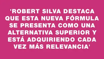 “Robert Silva destaca que esta nueva fórmula se presenta como una alternativa superior y está adquiriendo cada vez más relevancia”