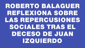 Roberto Balaguer reflexiona sobre las repercusiones sociales tras el deceso de Juan Izquierdo