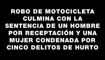 Robo de motocicleta culmina con la sentencia de un hombre por receptación y una mujer condenada por cinco delitos de hurto