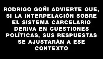 Rodrigo Goñi advierte que, si la interpelación sobre el sistema carcelario deriva en cuestiones políticas, sus respuestas se ajustarán a ese contexto