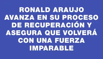 Ronald Araujo avanza en su proceso de recuperación y asegura que volverá con una fuerza imparable