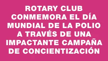 Rotary Club conmemora el Día Mundial de la Polio a través de una impactante campaña de concientización