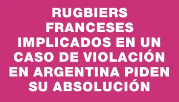 Rugbiers franceses implicados en un caso de violación en Argentina piden su absolución