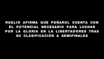 Ruglio afirma que Peñarol cuenta con el potencial necesario para luchar por la gloria en la Libertadores tras su clasificación a semifinales